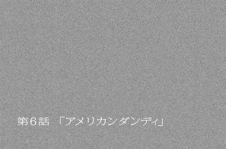 第６話　「アメリカンダンディ」