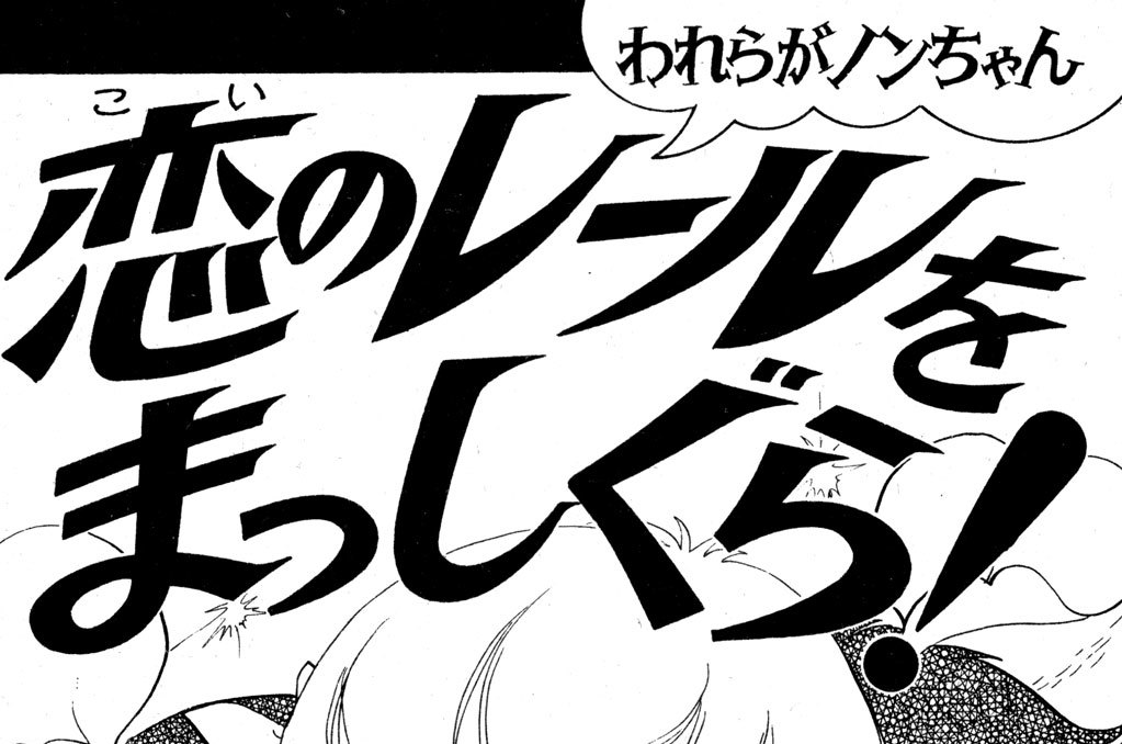 われらがノンちゃん　恋のレールをまっしぐら！