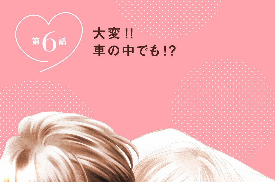 第６話　大変！！　車の中でも！？